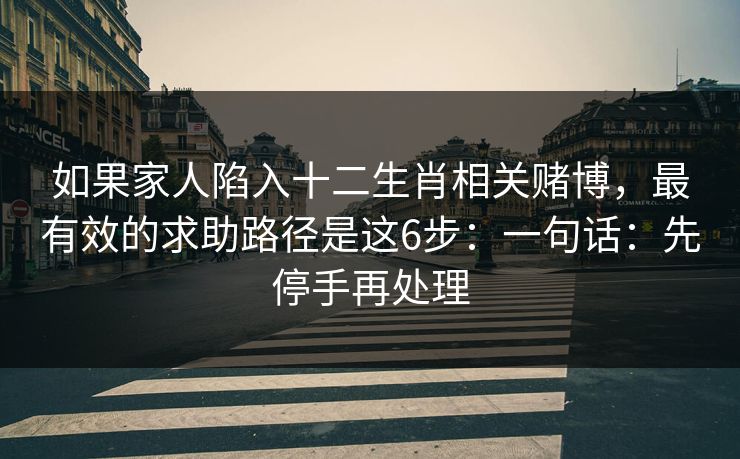 如果家人陷入十二生肖相关赌博，最有效的求助路径是这6步：一句话：先停手再处理