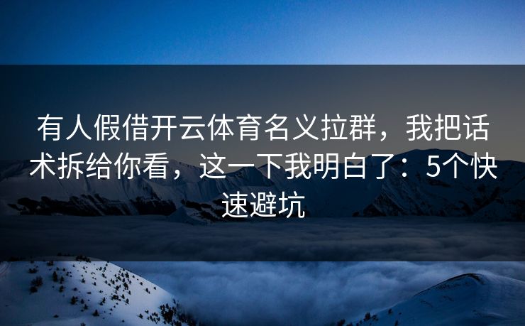 有人假借开云体育名义拉群，我把话术拆给你看，这一下我明白了：5个快速避坑