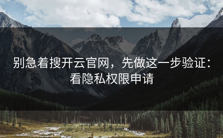 别急着搜开云官网，先做这一步验证：看隐私权限申请