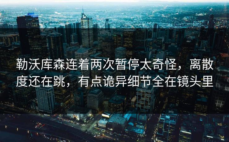 勒沃库森连着两次暂停太奇怪，离散度还在跳，有点诡异细节全在镜头里