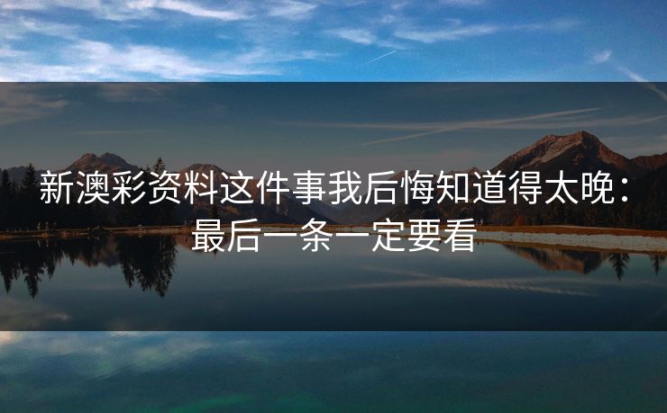 新澳彩资料这件事我后悔知道得太晚：最后一条一定要看