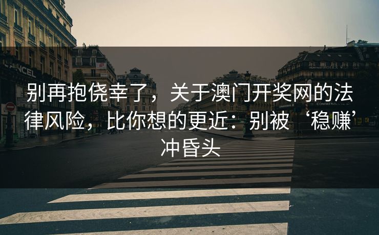 别再抱侥幸了，关于澳门开奖网的法律风险，比你想的更近：别被‘稳赚’冲昏头