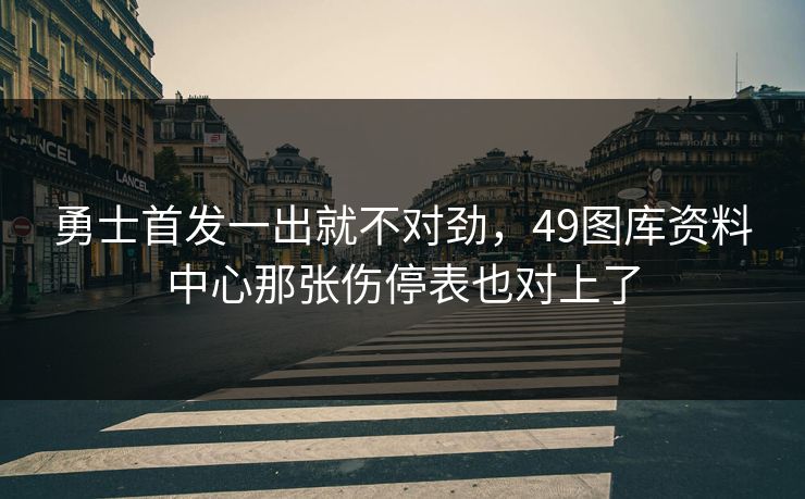 勇士首发一出就不对劲，49图库资料中心那张伤停表也对上了