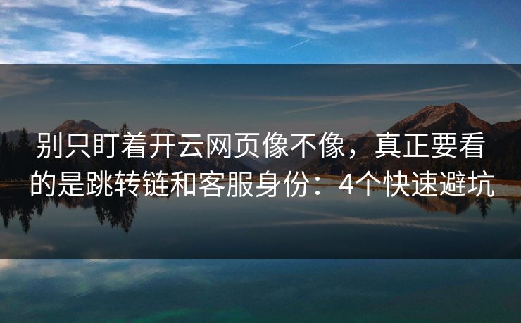 别只盯着开云网页像不像，真正要看的是跳转链和客服身份：4个快速避坑