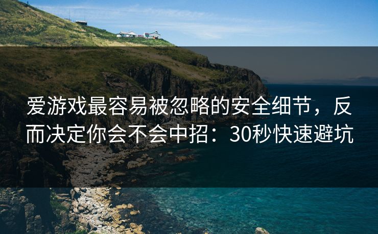 爱游戏最容易被忽略的安全细节，反而决定你会不会中招：30秒快速避坑