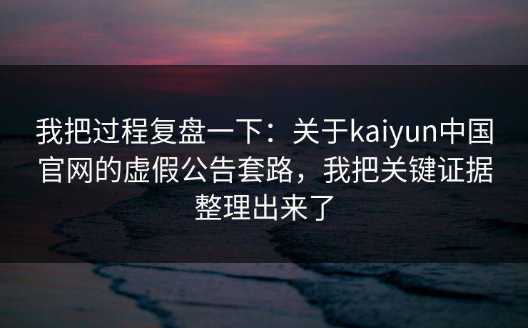 我把过程复盘一下：关于kaiyun中国官网的虚假公告套路，我把关键证据整理出来了