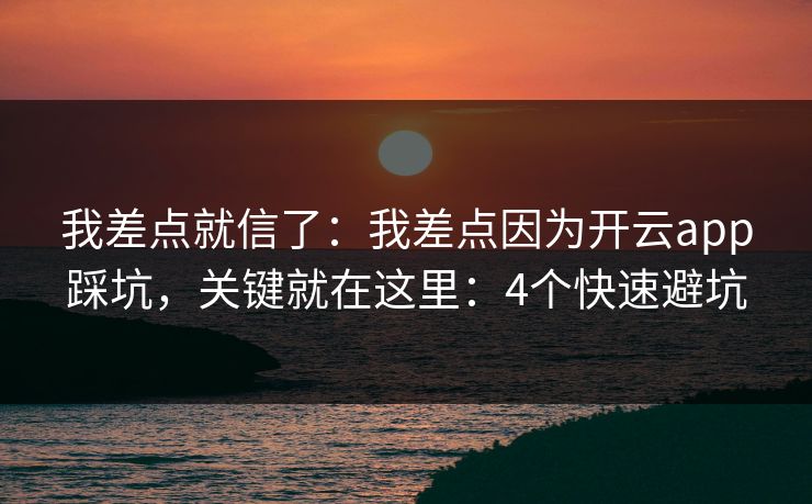 我差点就信了：我差点因为开云app踩坑，关键就在这里：4个快速避坑
