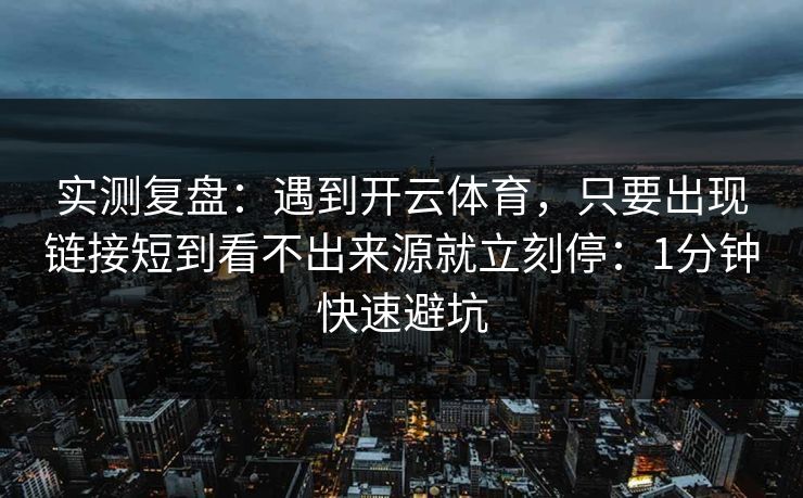 实测复盘：遇到开云体育，只要出现链接短到看不出来源就立刻停：1分钟快速避坑