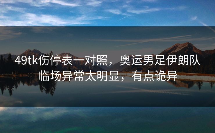 49tk伤停表一对照，奥运男足伊朗队临场异常太明显，有点诡异