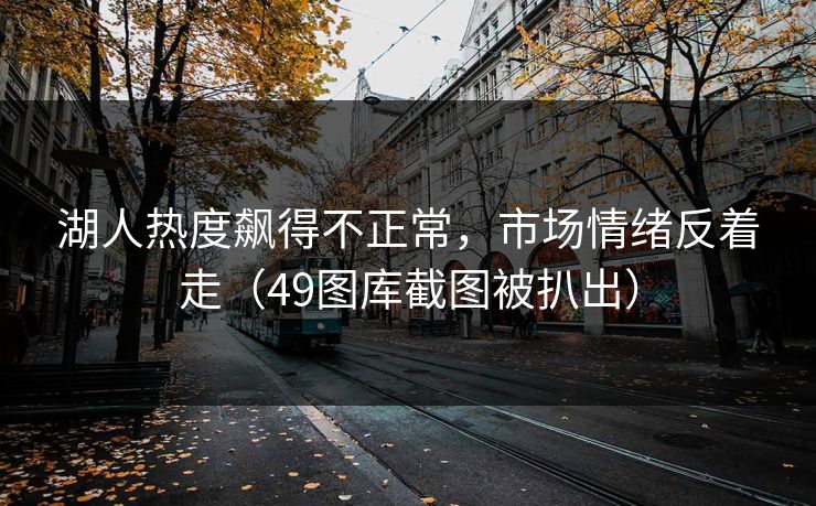 湖人热度飙得不正常，市场情绪反着走（49图库截图被扒出）