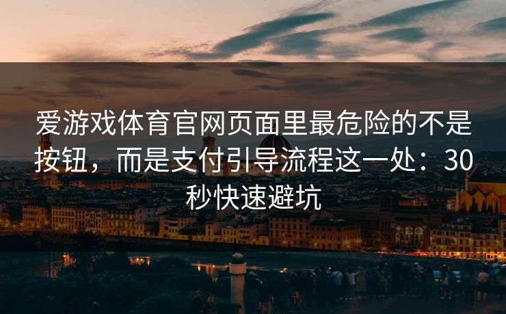 爱游戏体育官网页面里最危险的不是按钮，而是支付引导流程这一处：30秒快速避坑