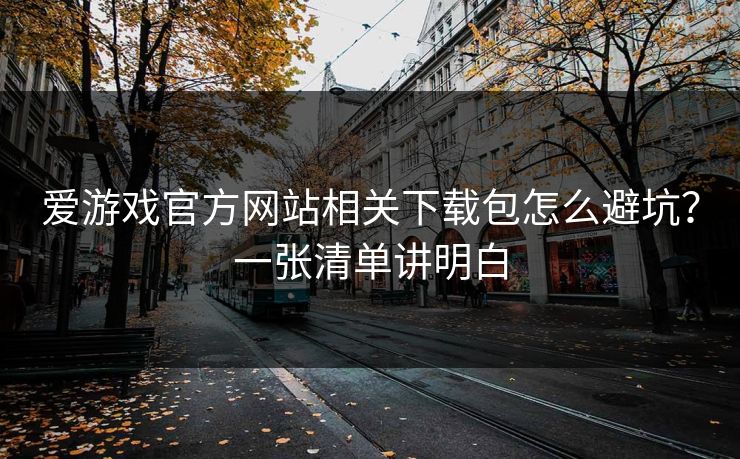 爱游戏官方网站相关下载包怎么避坑？一张清单讲明白