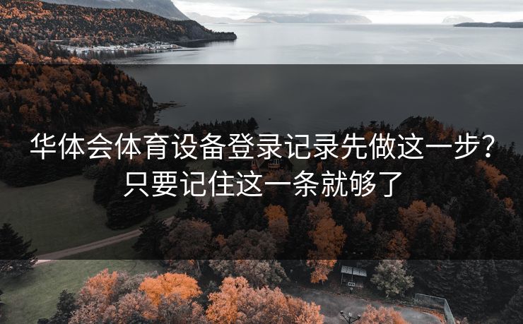 华体会体育设备登录记录先做这一步？只要记住这一条就够了