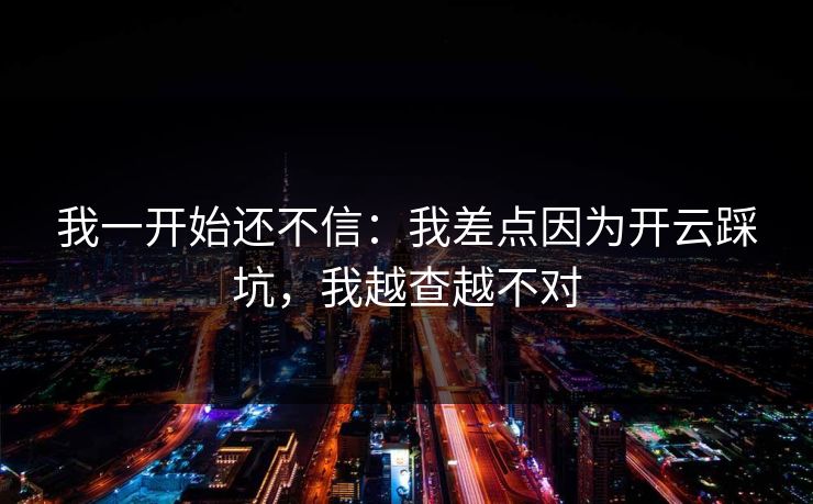 我一开始还不信：我差点因为开云踩坑，我越查越不对