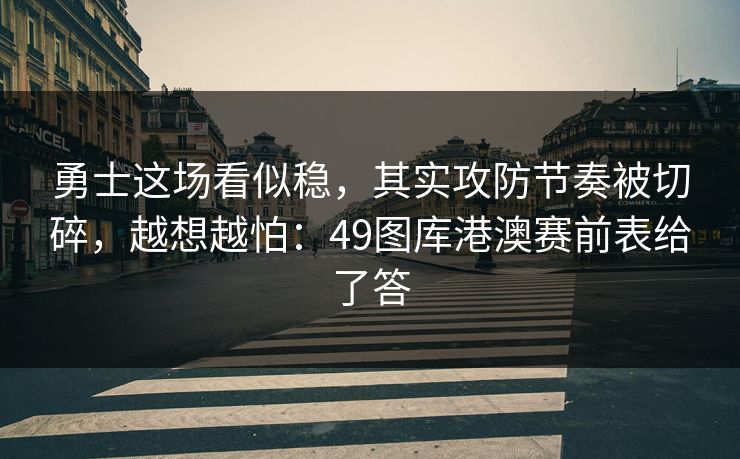 勇士这场看似稳，其实攻防节奏被切碎，越想越怕：49图库港澳赛前表给了答