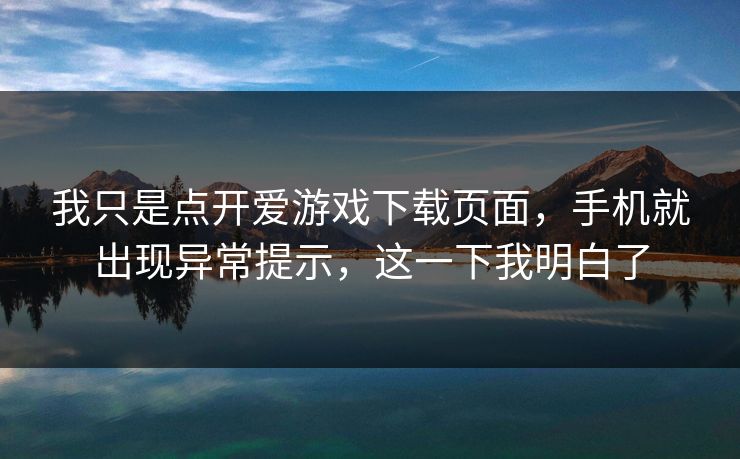 我只是点开爱游戏下载页面，手机就出现异常提示，这一下我明白了