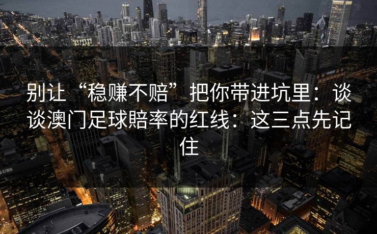 别让“稳赚不赔”把你带进坑里：谈谈澳门足球賠率的红线：这三点先记住