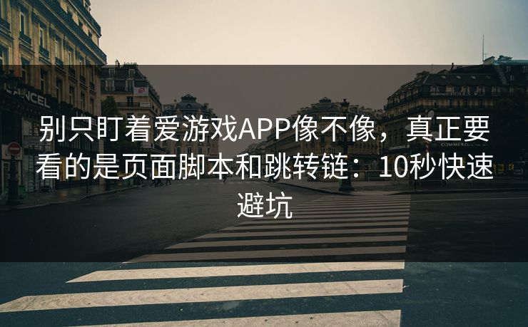 别只盯着爱游戏APP像不像，真正要看的是页面脚本和跳转链：10秒快速避坑