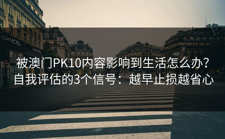 被澳门PK10内容影响到生活怎么办？自我评估的3个信号：越早止损越省心