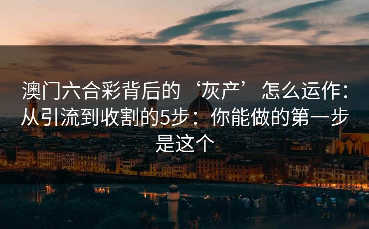 澳门六合彩背后的‘灰产’怎么运作：从引流到收割的5步：你能做的第一步是这个
