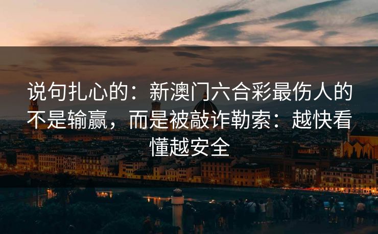 说句扎心的：新澳门六合彩最伤人的不是输赢，而是被敲诈勒索：越快看懂越安全