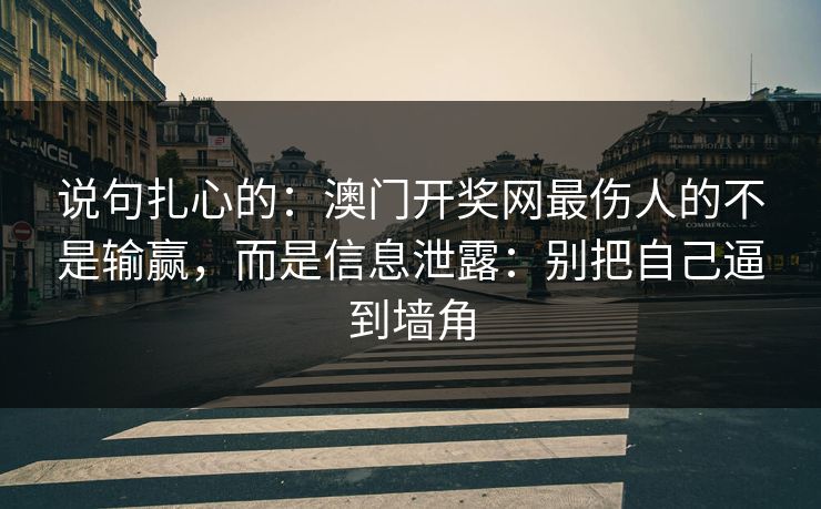 说句扎心的：澳门开奖网最伤人的不是输赢，而是信息泄露：别把自己逼到墙角