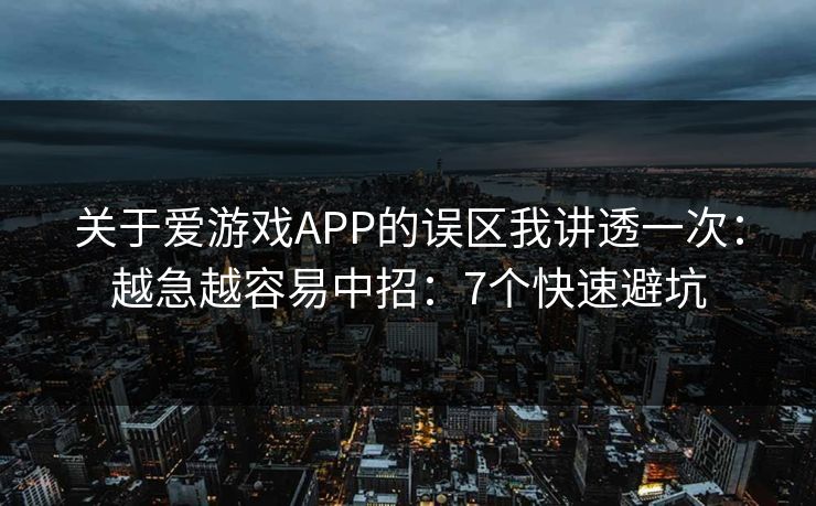 关于爱游戏APP的误区我讲透一次：越急越容易中招：7个快速避坑