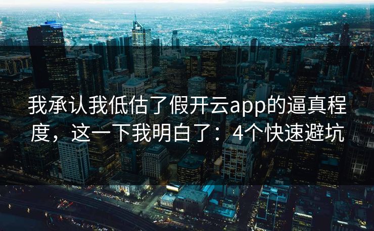 我承认我低估了假开云app的逼真程度，这一下我明白了：4个快速避坑