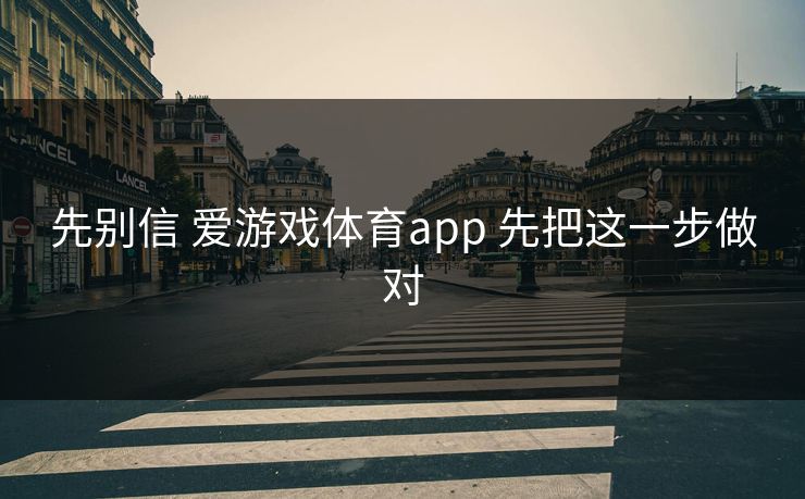 先别信 爱游戏体育app 先把这一步做对