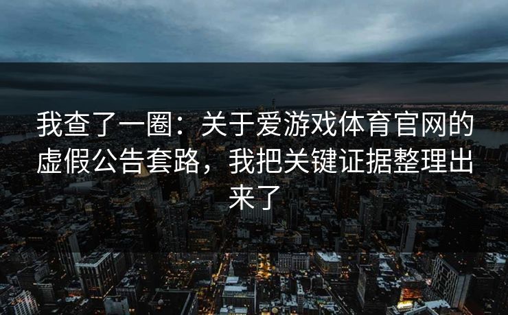 我查了一圈：关于爱游戏体育官网的虚假公告套路，我把关键证据整理出来了