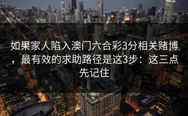 如果家人陷入澳门六合彩3分相关赌博，最有效的求助路径是这3步：这三点先记住