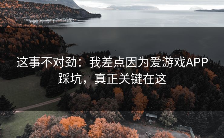 这事不对劲：我差点因为爱游戏APP踩坑，真正关键在这